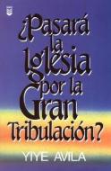 Pasar La Iglesia Por La Gran Tribulacin?: Will the Church Go Through the Tribulation? di Yiye Avila edito da Editorial Unilit