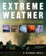 Extreme Weather: Understanding the Science of Hurricanes, Tornadoes, Floods, Heat Waves, Snow Storms, Global Warming and Other Atmosphe di H. Michael Mogil edito da Black Dog & Leventhal Publishers
