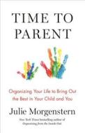 Time to Parent: Organizing Your Life to Bring Out the Best in Your Child and You di Julie Morgenstern edito da HENRY HOLT
