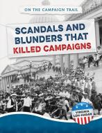 Scandals and Blunders That Killed Campaigns di Virginia Loh-Hagan edito da 45th Parallel Press