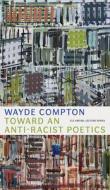 Toward An Anti-Racist Poetics di Wayde Compton edito da University Of Alberta Press