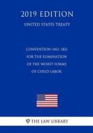Convention (No. 182) for the Elimination of the Worst Forms of Child Labor (United States Treaty) di The Law Library edito da INDEPENDENTLY PUBLISHED