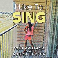 I Like to Sing di Toni Wortham, Anessa Hobson edito da Xlibris US