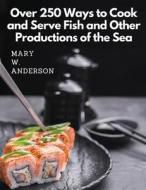 Over 250 Ways to Cook and Serve Fish and Other Productions of the Sea di Mary W. Anderson edito da Atlas Vista Publisher
