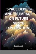 Space Debris and its Impact on Future Space Exploration di Emmanuel Joseph edito da Blurb