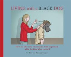 Living with a Black Dog di Matthew Johnstone, Ainsley Johnstone edito da Little, Brown Book Group