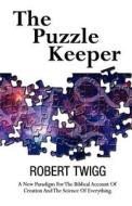 The Puzzle Keeper: A New Paradigm for the Biblical Account of Creation and the Science of Everything di Robert Twigg edito da Brighton Publishing LLC