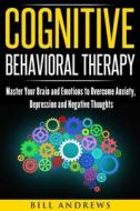 Cognitive Behavioral Therapy (CBT): Master Your Brain and Emotions to Overcome Anxiety, Depression and Negative Thoughts di Bill Andrews edito da Createspace Independent Publishing Platform