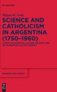 Science And Catholicism In Argentina (1750-1960) di Miguel de Asua edito da De Gruyter