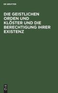 Die geistlichen Orden und Klöster und die Berechtigung ihrer Existenz di NO CONTRIBUTOR edito da De Gruyter