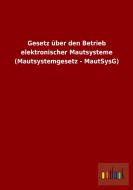 Gesetz über den Betrieb elektronischer Mautsysteme (Mautsystemgesetz - MautSysG) di Ohne Autor edito da Outlook Verlag