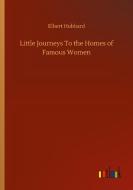 Little Journeys To the Homes of Famous Women di Elbert Hubbard edito da Outlook Verlag