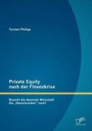 Private Equity nach der Finanzkrise: Braucht die deutsche Wirtschaft die "Heuschrecken" noch? di Torsten Philipp edito da Diplomica Verlag