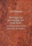 Beitrage Zur Geschichte Der Stadt Koln Aus Haudschriften Und Urkunden Gesammelt di J M Heberle edito da Book On Demand Ltd.