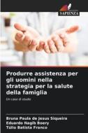 Produrre assistenza per gli uomini nella strategia per la salute della famiglia di Bruna Paula de Jesus Siqueira, Eduardo Nagib Boery, Túlio Batista Franco edito da Edizioni Sapienza