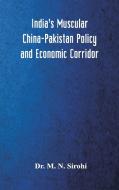 India's Muscular China-Pakistan Policy and Economic Corridor di M. N. Sirohi edito da Alpha Editions