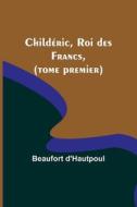 Childéric, Roi des Francs, (tome premier) di Beaufort D'Hautpoul edito da Alpha Editions