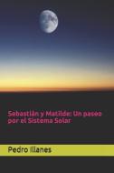 Sebastián y Matilde: Un paseo por el Sistema Solar di Pedro Illanes edito da LIGHTNING SOURCE INC