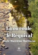 Là où coule le Réquival di Marie-Madeleine Martineau edito da Le Lys Bleu