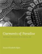 Garments of Paradise - Wearable Discourse in the Digital Age di Susan Elizabeth Ryan edito da MIT Press