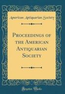Proceedings of the American Antiquarian Society (Classic Reprint) di American Antiquarian Society edito da Forgotten Books