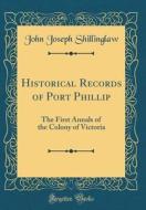 Historical Records of Port Phillip: The First Annals of the Colony of Victoria (Classic Reprint) di John Joseph Shillinglaw edito da Forgotten Books