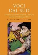 Voci Dal Sud: A Journey to Southern Italy with Carlo Levi and His "christ Stopped at Eboli" di Daniela Bartalesi-Graf edito da YALE UNIV PR
