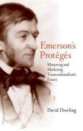 Emerson′s Protégés -  Mentoring and Marketing Transcedentalism′s Future di David O. Dowling edito da Yale University Press