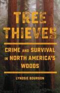 Tree Thieves: Crime and Survival in North America's Woods di Lyndsie Bourgon edito da LITTLE BROWN & CO