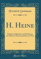 H. Heine: Denkwurdigkeiten Und Erlebnisse Aus Meinem Zusammenleben Mit Ihm (Classic Reprint) di Friedrich Steinmann edito da Forgotten Books