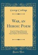 War, an Heroic Poem: From the Taking of Minorca by the French, to the Raising of the Siege of Quebec, by General Murray (Classic Reprint) di George Cockings edito da Forgotten Books