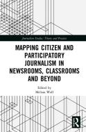 Mapping Citizen And Participatory Journalism In Newsrooms, Classrooms And Beyond edito da Taylor & Francis Ltd
