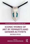 Iconic Works Of Art By Feminists And Gender Activists di Brenda Schmahmann edito da Taylor & Francis Ltd