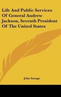 Life And Public Services Of General Andrew Jackson, Seventh President Of The United States di John Savage edito da Kessinger Publishing