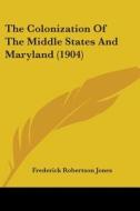 The Colonization of the Middle States and Maryland (1904) di Frederick Robertson Jones edito da Kessinger Publishing