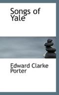 Songs Of Yale di Edward Clarke Porter edito da Bibliolife