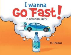 I Wanna Go Fast: A Recycling Story di Morgan Thomas edito da LIGHTNING SOURCE INC