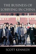 Kennedy, S: The Business of Lobbying in China di Scott Kennedy edito da Harvard University Press