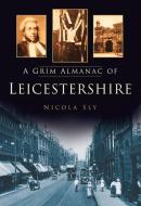 A Grim Almanac of Leicestershire di Nicola Sly edito da The History Press