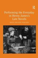 Performing the Everyday in Henry James's Late Novels di Maya Higashi Wakana edito da Taylor & Francis Ltd
