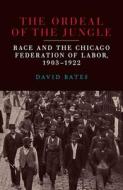 The Ordeal of the Jungle: Race and the Chicago Federation of Labor, 1903-1922 di David Bates edito da SOUTHERN ILLINOIS UNIV PR