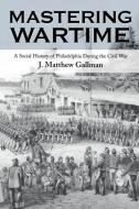 Mastering Wartime di J. Matthew Gallman edito da University of Pennsylvania Press