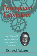 Triumphant Capitalism: Henry Clay Frick and the Industrial Transformation of America di Kenneth Warren edito da UNIV OF PITTSBURGH PR