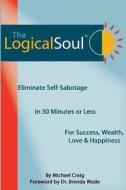 The Logical Soul: Eliminate Self-Sabotage in 30 Minutes or Less for Success, Wealth, Love & Happiness di Michael Craig edito da Gottimhimmel Publishing