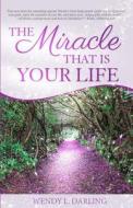 The Miracle That Is Your Life di Wendy L. Darling edito da Crescendo Publishing LLC