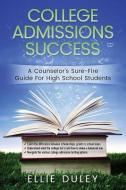 College Admissions Success: A Counselor's Sure-Fire Guide for High School Students di Ellie Duley edito da Prominence Publishing