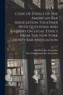 Code Of Ethics Of The American Bar Association Together With Questions And Answers On Legal Ethics From The New York County Bar Association di American Bar Association edito da LEGARE STREET PR