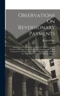 Observations On Reversionary Payments: On Schemes for Providing Annuities for Widows, and for Persons in Old Age; On the Method of Calculating the Val di Richard Price edito da LEGARE STREET PR