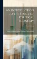 An Introduction to the Study of Political Economy: Or, Elementary View of the Manner in Which the Wealth of Nations Is Produced, Increased, Distribute di Daniel Boileau edito da LEGARE STREET PR