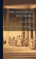 The Theatre of the Greeks: A Series of Papers Relating to the History and Criticism of the Greek Drama di John William Donaldson, James Tate edito da LEGARE STREET PR